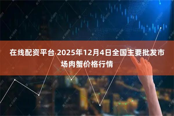 在线配资平台 2025年12月4日全国主要批发市场肉蟹价格行情