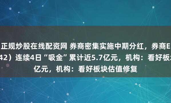 正规炒股在线配资网 券商密集实施中期分红，券商ETF（159842）连续4日“吸金”累计近5.7亿元，机构：看好板块估值修复