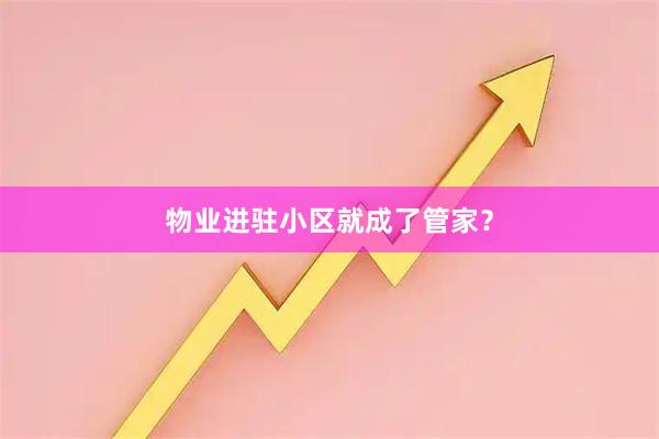 物业进驻小区就成了管家?