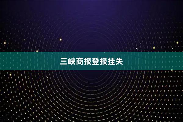 三峡商报登报挂失