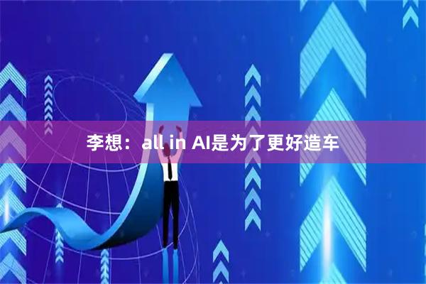 李想：all in AI是为了更好造车