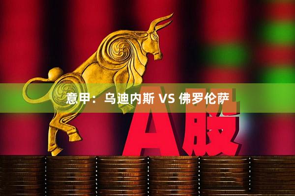 意甲：乌迪内斯 VS 佛罗伦萨