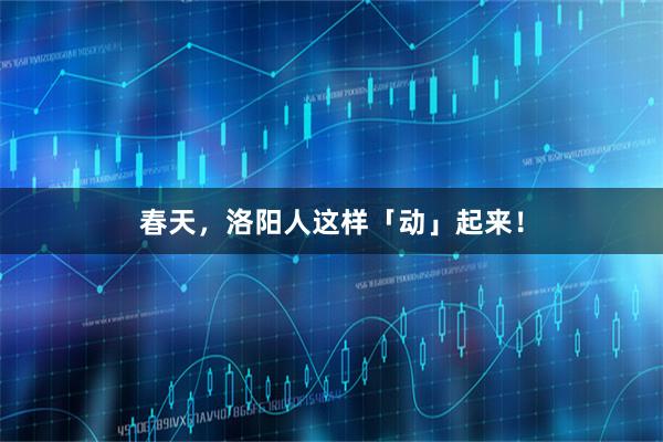 春天,洛阳人这样「动」起来!