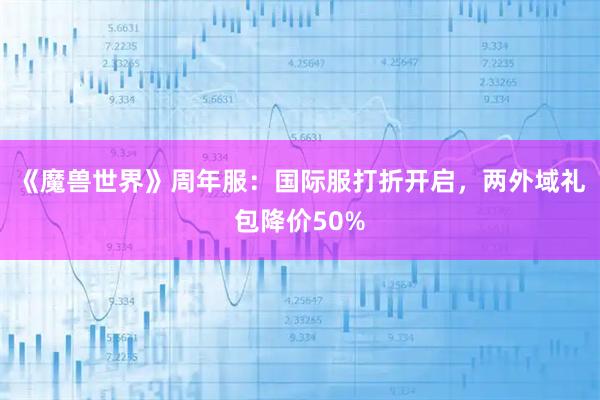 《魔兽世界》周年服：国际服打折开启，两外域礼包降价50%