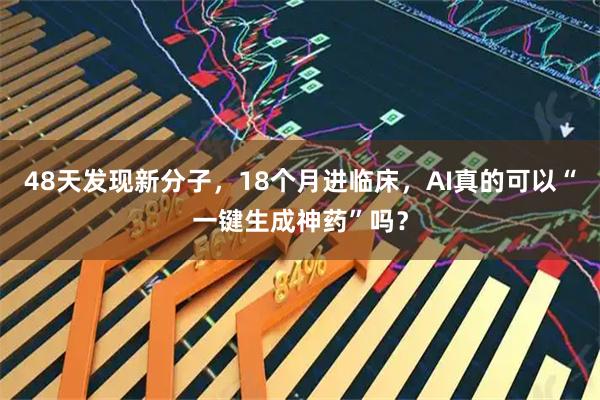 48天发现新分子，18个月进临床，AI真的可以“一键生成神药”吗？