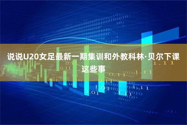 说说U20女足最新一期集训和外教科林·贝尔下课这些事