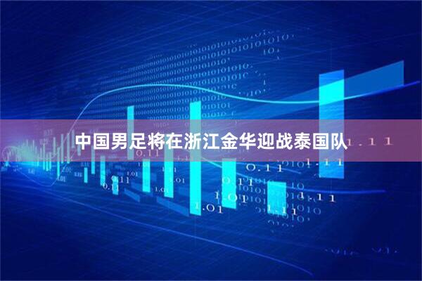中国男足将在浙江金华迎战泰国队