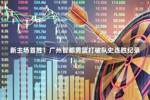新主场首胜！广州智都男篮打破队史连胜纪录