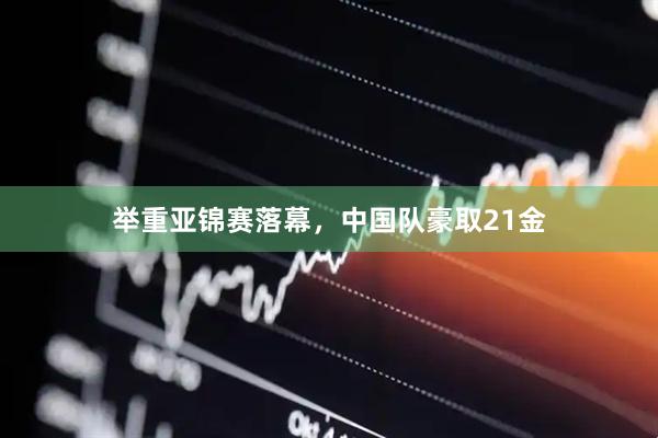 举重亚锦赛落幕,中国队豪取21金