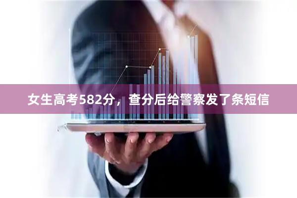 女生高考582分，查分后给警察发了条短信