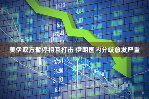 美伊双方暂停相互打击 伊朗国内分歧愈发严重