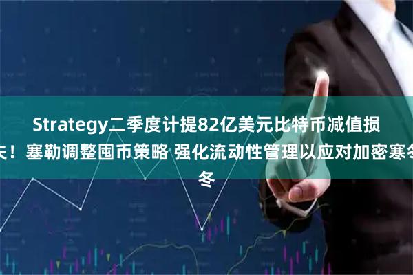 Strategy二季度计提82亿美元比特币减值损失！塞勒调整囤币策略 强化流动性管理以应对加密寒冬