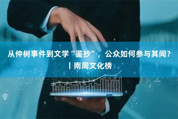 从仲树事件到文学“鉴抄”，公众如何参与其间？丨南周文化榜