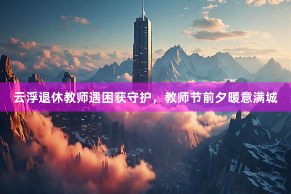 云浮退休教师遇困获守护，教师节前夕暖意满城